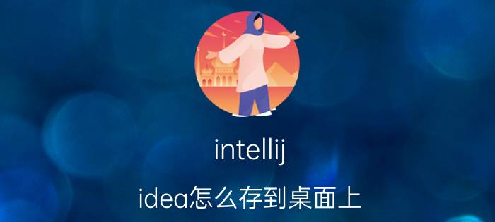 intellij idea怎么存到桌面上 idea桌面快捷方式不见了？